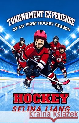 Tournament Experience of My First Hockey Season Selina Liang 9781738254064 Moon Bay Press Inc.