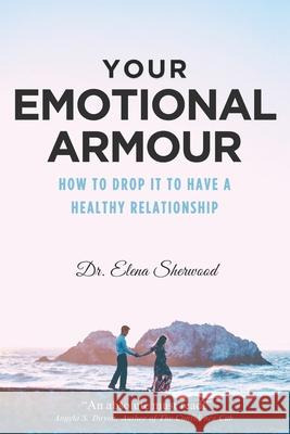 Your Emotional Armour: How To Drop It To Have A Healthy Relationship Elena Sherwood 9781738270200