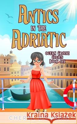 Antics in the Adriatic: An Ocean Cruising Cozy Mystery Cheryl Dougan 9781738271924 Dougan Press