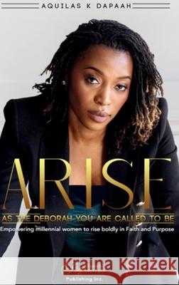 Arise, As The Deborah You Are Called to Be: Empowering Millennial Women to Rise Boldly in Faith and Purpose Aquilas K Gaetan Joachim Infokhus 9781738308491 Fsg Publishing Company