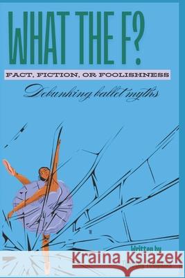 What the F? Fact, Fiction, or Foolishness?: Debunking Ballet Myths Linda Tompkins Timothy Tompkins 9781738318926 Timothy Tompkins