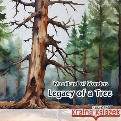 Legacy of a Tree: Woodland of Wonders Series: Captivating poetry and stunning illustrations share the continued importance of a tree, ev Kenzie Field Kathryn Boucher Jaimee Guenther 9781738320028