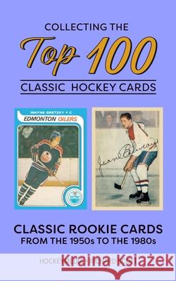 Collecting the Top 100 Classic Hockey Cards Richard Scott 9781738346967 Blurb