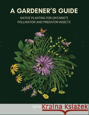 A Gardeners Guide: Planting For Ontario's Pollinators and Predators Bipin Dhinsa 9781738379309