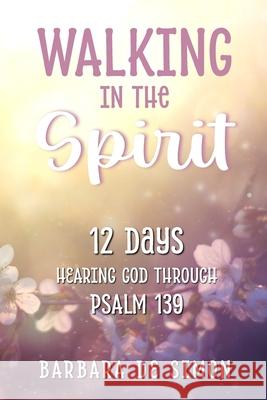 Walking in the Spirit: 12 Days Hearing God Through Psalm 139 Barbara D 9781738384044