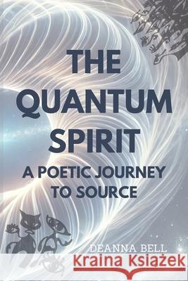 The Quantum Spirit: A Poetic Journey to Source Deanna Bell 9781738385522 Deanna Bell