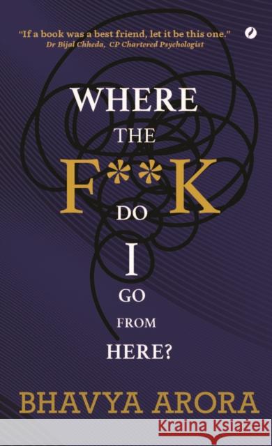 Where the F**K  Do I Go From Here? Bhavya Arora 9781738420049