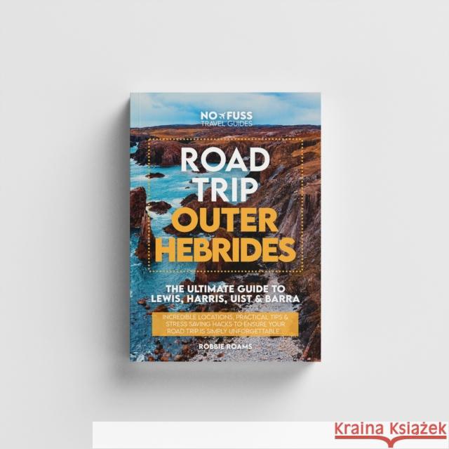 Road Trip Outer Hebrides – The Ultimate Guide To Lewis Harris Uist & Barra Robbie Roams 9781738444243