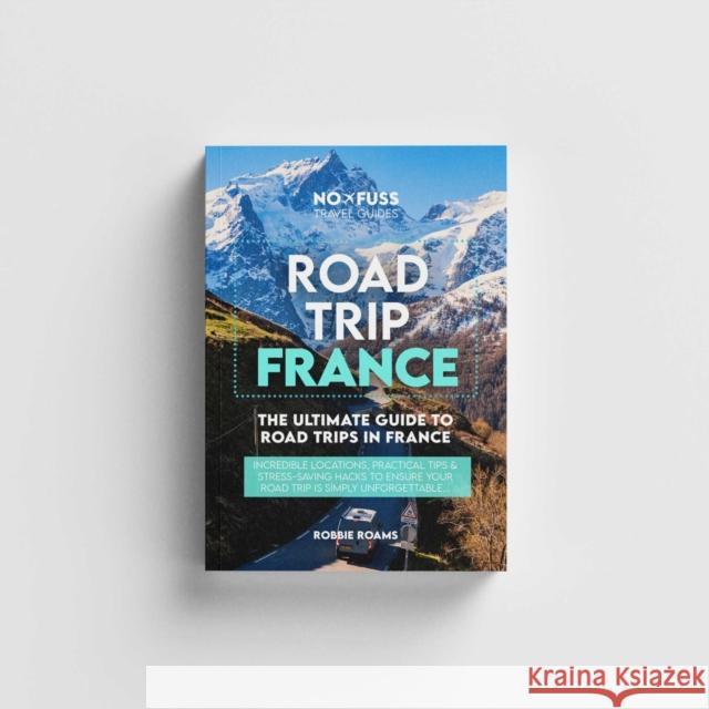 Road Trip France Guide Book – The Ultimate Guide To France Robbie Roams 9781738444298 No Fuss Travel Guides