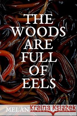 The Woods Are Full Of Eels Melanie Atkinson 9781738445943