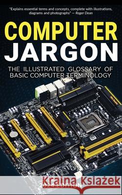 Computer Jargon - 2024 Edition: The Illustrated Glossary of Basic Computer Terminology Kevin Wilson 9781738452583 Elluminet Press