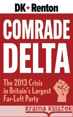 Comrade Delta: The 2013 Crisis in Britain's Largest Far-Left Party D. K. Renton 9781738468768 Ebb Books