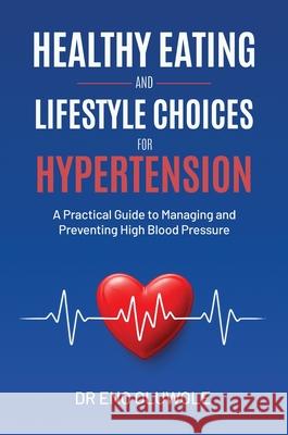 Healthy Eating and Lifestyle Choices for Hypertension: A Practical Guide to Managing and Preventing High Blood Pressure Eno Oluwole 9781738533053 Eno Oluwole