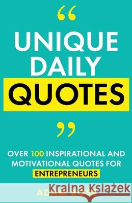 Unique Daily Quotes: Over 100 Inspirational and Motivational Quotes for Entrepreneurs Adam Rose 9781738533220