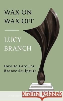 Wax On Wax Off - How To Care For Bronze Sculpture Lucy Branch 9781738550111