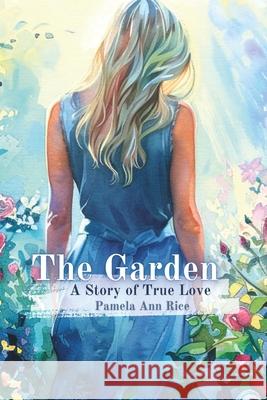 The Garden: A Story of True Love Pamela Ann Rice 9781738571659