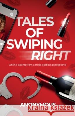 Tales of Swiping Right: Online Dating from a Male Addict's Perspective Anonymous 9781738573202