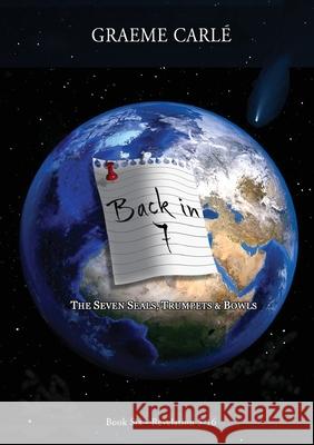 Back in 7: The Seven Seals, Trumpets & Bowls Graeme Carle 9781738582020 Emmaus Road Publishing