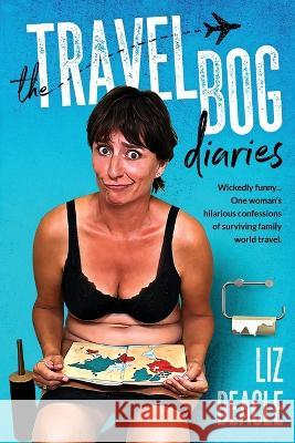 The Travel Bog Diaries: One Woman's hilarious confessions of surviving family travel Liz Deacle   9781738592005 Liz Deacle