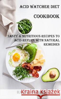 Acid Watcher Diet Cookbook: Tasty & Nutritious Recipes to Acid Reflux With Natural Remedies Hazel Bonny   9781738595419 Robert Corbin