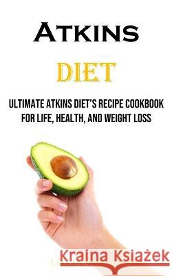 Atkins Diet: Ultimate Atkins Diet's Recipe Cookbook for Life, Health, and Weight Loss Lillian Vega   9781738595440 Robert Corbin