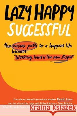 Lazy Happy Successful: The easier path to a happier life because working hard is the new stupid David Leon   9781738599707 Lpp Limited