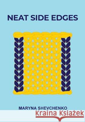Neat Side Edges: Simple Ways to Keep the Edges of Your Knitted Projects Nice and Tidy Maryna Shevchenko 9781738640201 10 Rows a Day