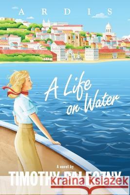 A Life on Water Timothy Paleczny   9781738643325 Cavalarico Books Ltd.