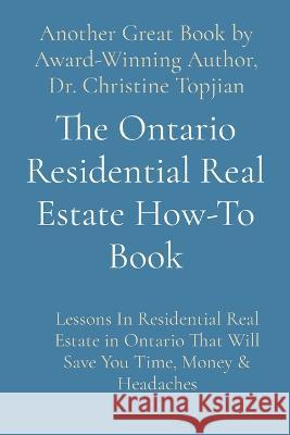 The Ontario Residential Real Estate How-To Book: Lessons In Residential Real Estate in Ontario That Will Save You Time, Money & Headaches Dr Christine Topjian   9781738646012 Christine Topjian Publishing