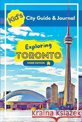 Kid\'s City Guide & Journal - Exploring Toronto - Home Edition Aileen Choi 9781738646302 My Little City Explorer