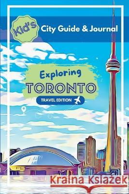 Kid\'s City Guide & Journal - Exploring Toronto - Travel Edition Aileen Choi 9781738646319 My Little City Explorer