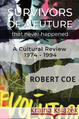 SURVIVORS OF A FUTURE THAT NEVER HAPPENED - a cultural review 1974 - 1994 Robert Coe 9781738654826 Montreal Publishing Company