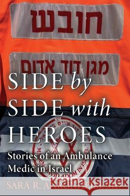 Side by Side with Heroes: Stories of an Ambulance Medic in Israel Sara R. Ahronheim 9781738656608 Yellow Wood Books