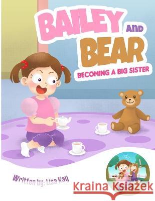 Bailey and Bear. Becoming a Big Sister.: Becoming a big sister is tough-this book tackles this topic in a sweet, loving way! Lisa Kay 9781738665914 Bailey and Bear Publishing Inc.
