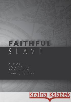 Faithful Slave: A Post-Dogmatic Paradigm Daniel J. Quigley 9781738679928 Twigg & Coglee Publishers