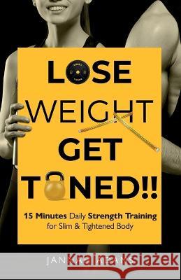 Lose Weight Get Toned: 15 Minutes Daily Strength Training for Slim & Tightened Body: 15 Minutes Daily Strength Training for Slim & Tightened Body Jannah Adams   9781738695751 Ghada Khazback