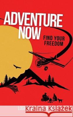 Adventure Now: Find Your Freedom Logan Daly-Doersam   9781738697601 Logan Daly-Doersam