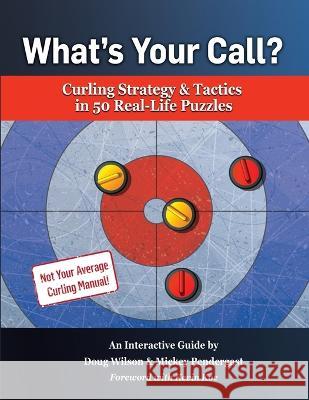 What\'s Your Call? Curling Strategy & Tactics in 50 Real-Life Puzzles: An Interactive Guide Doug Wilson Mickey Pendergast 9781738732845 What's Your Call