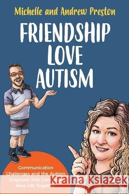 Friendship Love Autism: Communication Challenges and the Autism Diagnosis that Gave Us a New Life Together Michelle Preston Andrew Preston 9781738735402