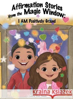 Affirmation Stories from the Magic Window: I AM Positively Grand I. Lolita Devi Singh 9781738745821