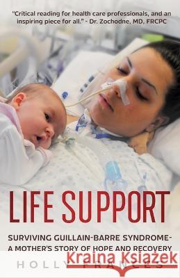 Life Support: Surviving Guillain-Barre Syndrome - A Mother's Story of Hope and Recovery Holly Frances   9781738757015 Blue Turtle Publishing