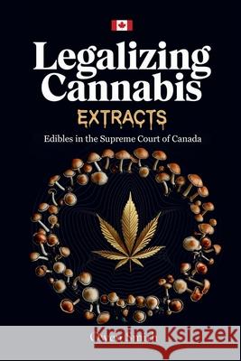 Legalizing Cannabis Extracts Owen E. Smith 9781738766918 Owen Smith