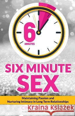 Six Minute Sex: Maintaining Passion and Nurturing Intimacy in Long Term Relationships Cindi Seddon Ricky Villanueva Castillo 9781738770007 Sizzle Not Fizzle