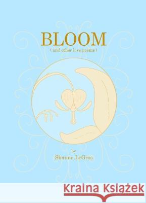 Bloom: ( and other love poems ) Shauna Legros   9781738795819 Shauna Legros