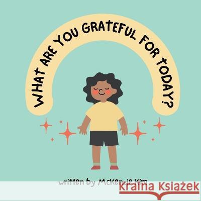 What are you grateful for today? McKenzie Diana Kim 9781738797608 McKenzie Kim