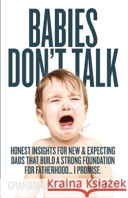 Babies Don\'t Talk: Honest insights for new & expecting dads that build a strong foundation for fatherhood... I promise Graham Meckling 9781738822546 Meck Ventures Ltd