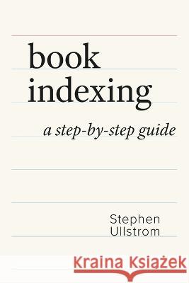 Book Indexing: A Step-by-Step Guide Stephen Ullstrom   9781738825004 Anthimus Press