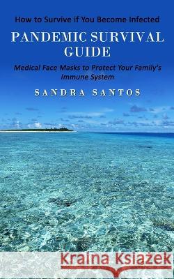 Pandemic Survival Guide: How to Survive if You Become Infected (Medical Face Masks to Protect Your Family\'s Immune System) Sandra Santos 9781738826766 Bella Frost
