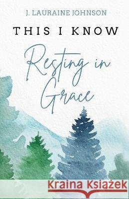 THIS I KNOW Resting in Grace J Lauraine Johnson   9781738835409 Caris Publishing