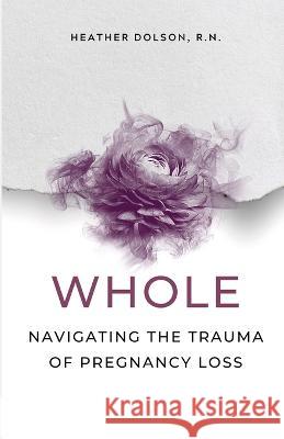 Whole: Navigating the Trauma of Pregnancy Loss Heather Dolson 9781738838103 Heather on Health